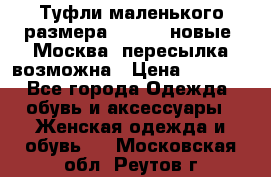 Туфли маленького размера 32 - 33 новые, Москва, пересылка возможна › Цена ­ 2 800 - Все города Одежда, обувь и аксессуары » Женская одежда и обувь   . Московская обл.,Реутов г.